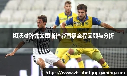 切沃对阵尤文图斯精彩直播全程回顾与分析