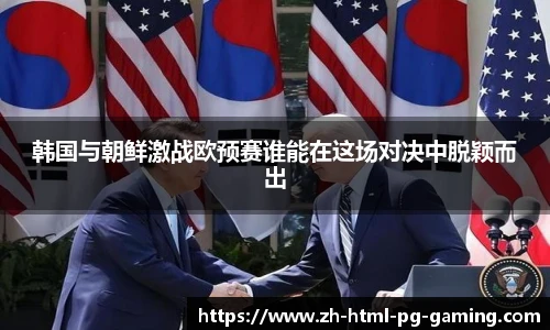 韩国与朝鲜激战欧预赛谁能在这场对决中脱颖而出