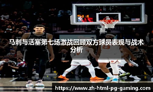 马刺与活塞第七场激战回顾双方球员表现与战术分析