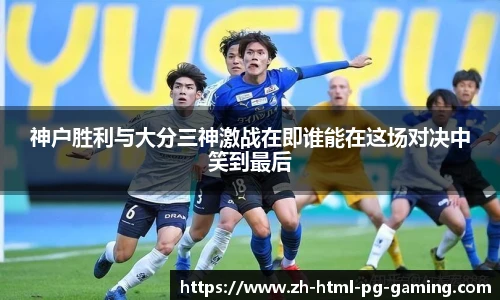 神户胜利与大分三神激战在即谁能在这场对决中笑到最后