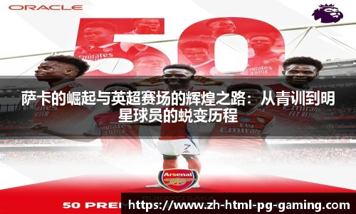 萨卡的崛起与英超赛场的辉煌之路：从青训到明星球员的蜕变历程