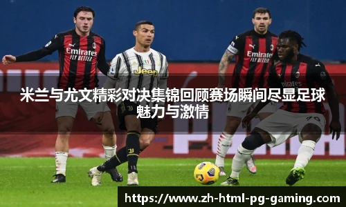 米兰与尤文精彩对决集锦回顾赛场瞬间尽显足球魅力与激情