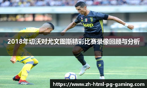 2018年切沃对尤文图斯精彩比赛录像回顾与分析