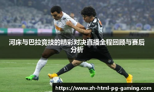 河床与巴拉竞技的精彩对决直播全程回顾与赛后分析